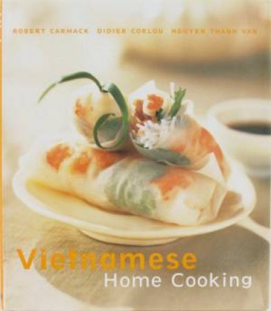 Vietnamese Home Cooking by Robert Carmack & Didier Corlou & Nguyin Than Van