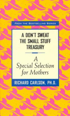 A Don't Sweat The Small Stuff Treasury: A Special Selection For Mothers by  Richard Carlson