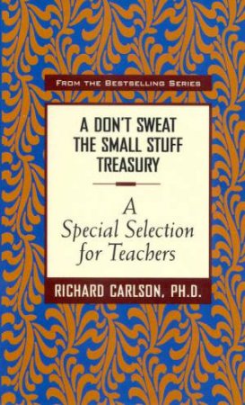 A Don't Sweat The Small Stuff Treasury: A Special Selection For Teachers by Richard Carlson
