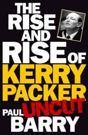 The Rise And Rise Of Kerry Packer Uncut by Paul Barry