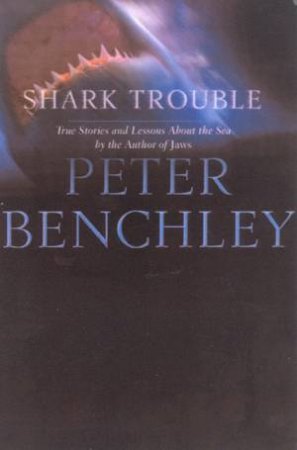 Shark Trouble: True Stories And Lessons About The Sea by Peter Benchley