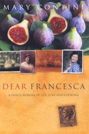 Dear Francesca: A Family Memoir Of Life, Love And Cooking by Mary Contini