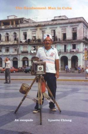 The Handsomest Man In Cuba: An Escapade by Lynette Chiang