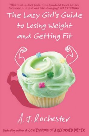 The Lazy Girl's Guide To Losing Weight And Getting Fit by A J Rochester