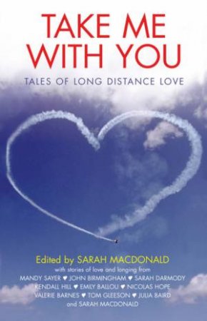 Take Me With You: Tales Of Long Distance Love by Sarah Macdonald