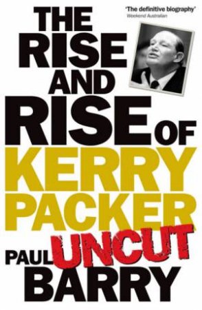 Rise and Rise of Kerry Packer 'Uncut' by Paul Barry