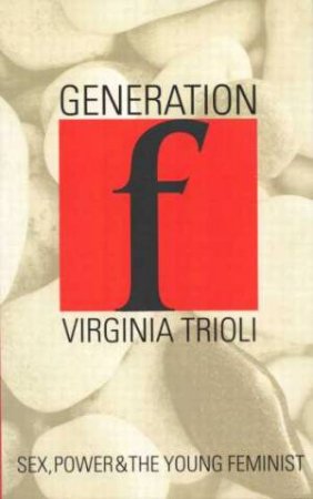 Generation F: Sex, Power & The Young Feminist by Virginia Trioli