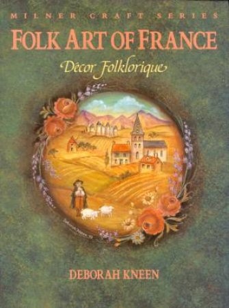 Folk Art Of France: Decor Folklorique by Deborah Kneen
