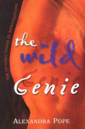 The Wild Genie: The Healing Power Of Menstruation by Alexandra Pope