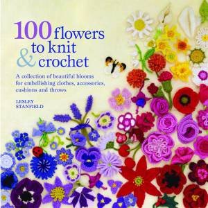 100 Flowers to Knit and Crochet by Lesley Stanfield