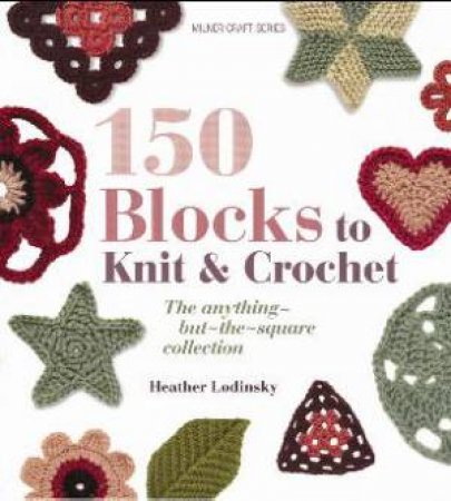 150 Blocks to Knit and Crochet by Heather Lodinsky