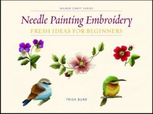 Needle Painting Embroidery: Fresh Ideas for Beginners by Trish Burr