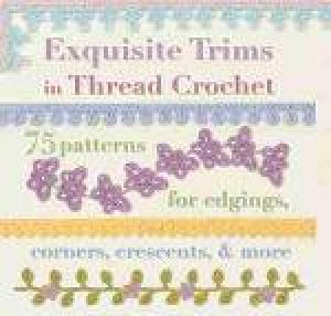 Exquisite Trims in Thread Crochet - 75 patterns for edgings, corners, crescents, and more by Caitlin Sainio