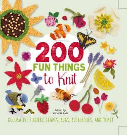 200 Fun Things To Knit: Decorative Flowers, Leaves, Bugs, Butterflies, And More! by Victoria Lyle