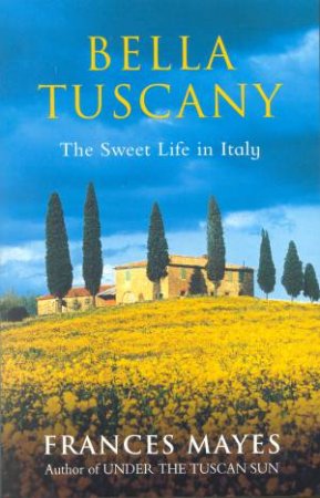 Bella Tuscany: The Sweet Life In Italy by Frances Mayes