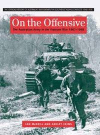 On The Offensive: The Australian Army In The Vietnam War, January 1967 - June 1968 by Ian McNeill & Ashley Ekins