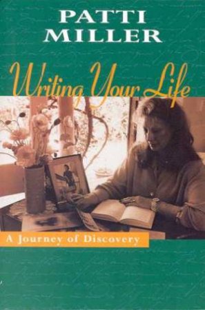 Writing Your Life: A Journey Of Discovery by Patti Miller