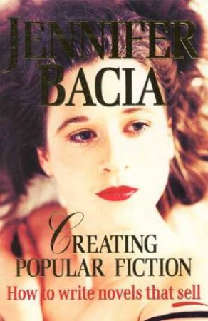 Creating Popular Fiction: How To Write Novels That Sell by Jennifer Bacia