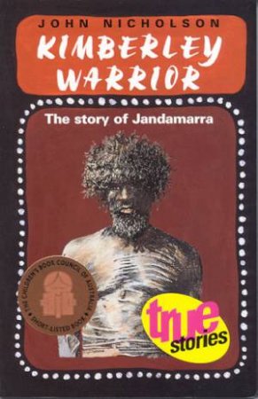 True Stories: Kimberley Warrior: The Story Of Jandamarra by John Nicholson