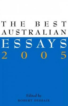 The Best Australian Essays 2005 by Robert Dessaix