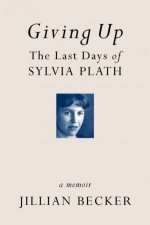 Giving Up Last Days Of Sylvia Plath A Memoir