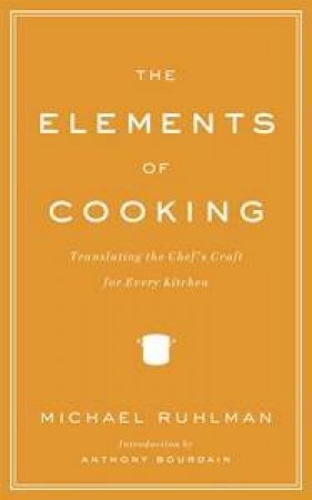 The Elements Of Cooking: Translating The Chef's Craft For Every Kitchen by Michael Ruhlman