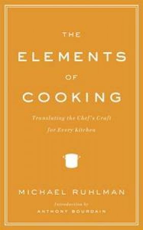 The Elements Of Cooking: Translating The Chef's Craft For Every Kitchen by Michael Ruhlman