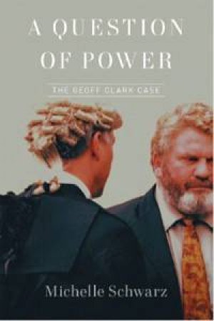 A Question of Power: The Geoff Clarke Case by Michelle Schwarz