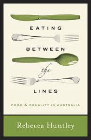 Eating Between the Lines: Food and Equality in Australia by Rebecca Huntley