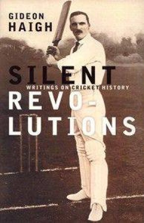 Silent Revolutions: Writings On Cricket History by Gideon Haigh