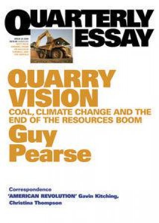 Quarry Vision: Coal, Climate Change and the Resources Boom: Quarterly Essay 33 by Guy Pearse