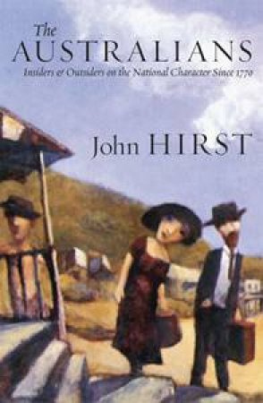 The Australians: Insiders And Outsiders On The National Character Since 1770 by John Hirst