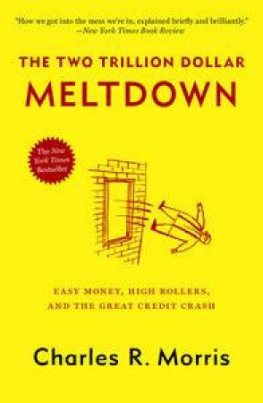 Two Trillion Dollar Meltdown: Easy Money, High Rollers, and the Great Credit Crash by Charles R Morris
