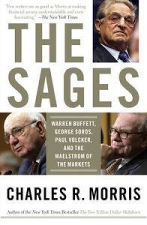 Sages: Warren Buffett, George Soros, Paul Volcker, and the Maelstrom of the Markets by Charles R Morris