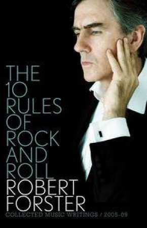 10 Rules of Rock and Roll: Collected Music Writings 2005-09 by Robert Forster