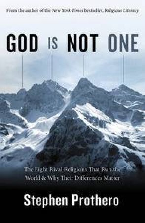 God is Not One: The Eight Rival Religions that Run the World and Why Their Differences Matter by Stephen Prothero
