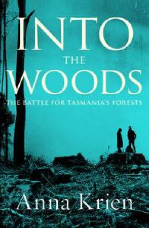 Into The Woods: The Battle For Tasmania's Forests by Anna Krien