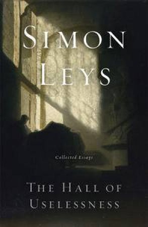 The Hall of Uselessness: Collected Essays by Simon Leys
