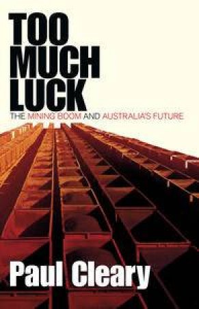 Too Much Luck: The Mining Boom and Australia's Future by Paul Cleary