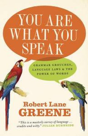You Are What You Speak: Grammar Grouches, Language Laws and the Power of Words by Robert Lane Greene