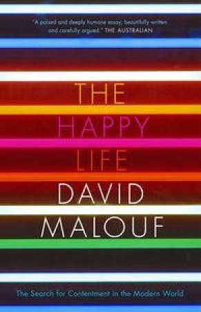 The Happy Life: The Search for Contentment in the Modern World by David Malouf