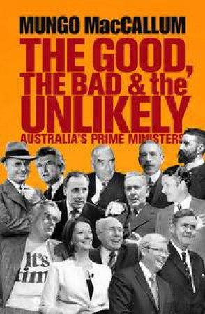 The Good, the Bad and the Unlikely: Australia's Prime Ministers by Mungo MacCallum