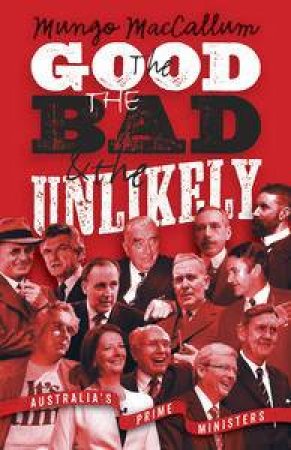 The Good, The Bad And The Unlikely: Australia's Prime Ministers by Mungo MacCallum