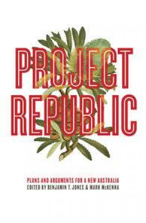 Project Republic: Plans and Arguments For a New Australia by Benjamin Thomas & McKenna Mark Jones