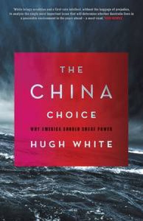 The China Choice: Why America Should Share Power by Hugh White