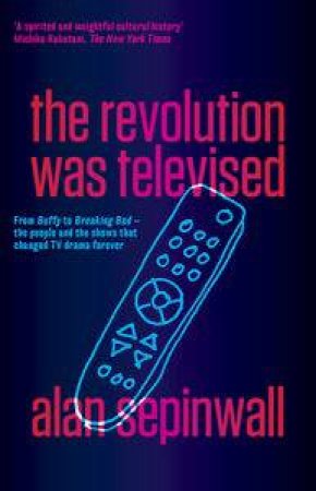 The Revolution Was Televised: From Buffy to Breaking Bad by Alan Sepinwall