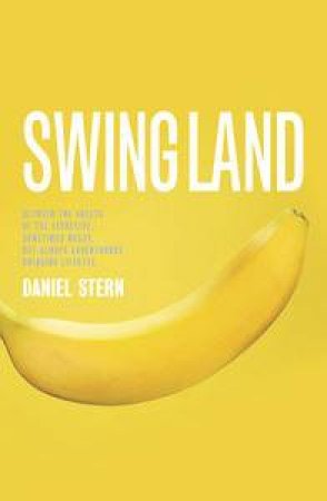 Swingland: Between the Sheets of the Secretive, Sometimes Messy, but Always Adventurous Swinging Lifestyle by Daniel Stern