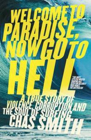 Welcome to Paradise, Now Go To Hell: A True Story of Violence, Corruption and the Soul of Surfing by Chas Smith
