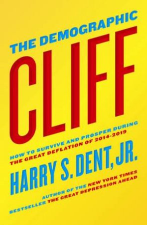 The Demographic Cliff: How to survive and prosper during the Great Deflation of 2014-2019 by Jr. Harry S. Dent