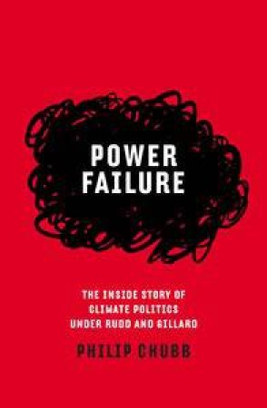 Power Failure: The inside story of climate politics under Rudd and Gillard by Philip Chubb
